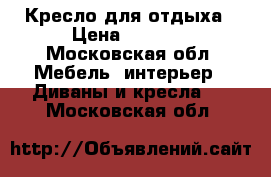 Кресло для отдыха › Цена ­ 5 900 - Московская обл. Мебель, интерьер » Диваны и кресла   . Московская обл.